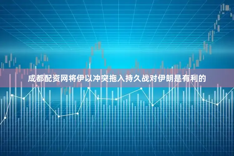 成都配资网将伊以冲突拖入持久战对伊朗是有利的