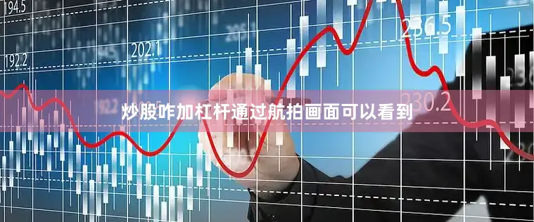 炒股咋加杠杆通过航拍画面可以看到