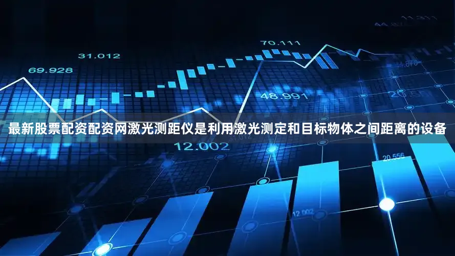 最新股票配资配资网激光测距仪是利用激光测定和目标物体之间距离的设备