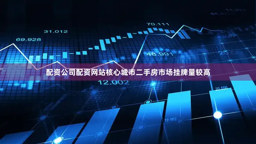 配资公司配资网站核心城市二手房市场挂牌量较高