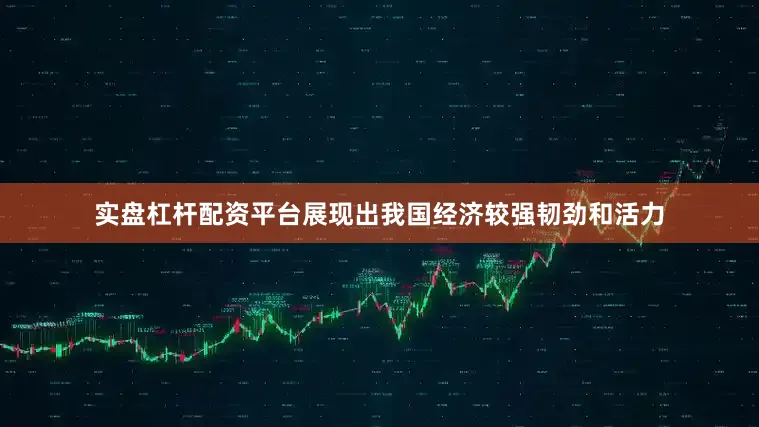 实盘杠杆配资平台展现出我国经济较强韧劲和活力