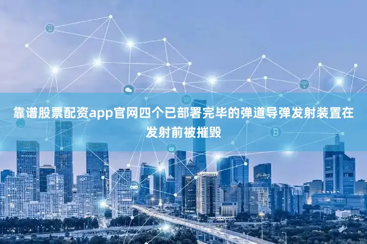 靠谱股票配资app官网四个已部署完毕的弹道导弹发射装置在发射前被摧毁
