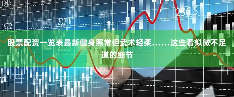股票配资一览表最新健身照常但武术轻柔……这些看似微不足道的细节