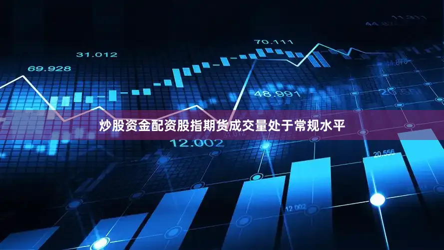 炒股资金配资股指期货成交量处于常规水平