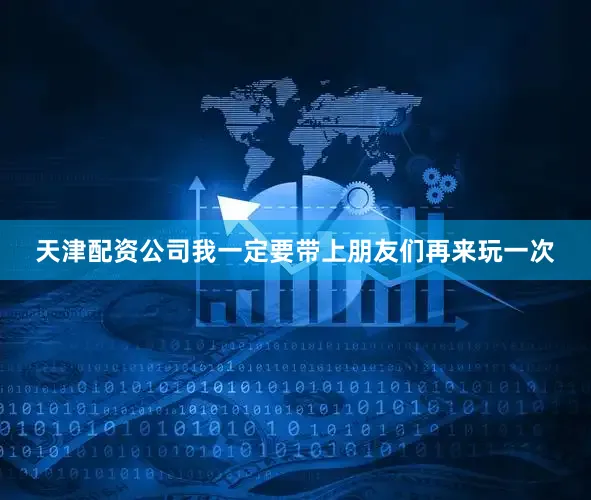 天津配资公司我一定要带上朋友们再来玩一次
