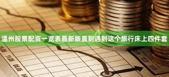 温州股票配资一览表最新版直到遇到这个旅行床上四件套