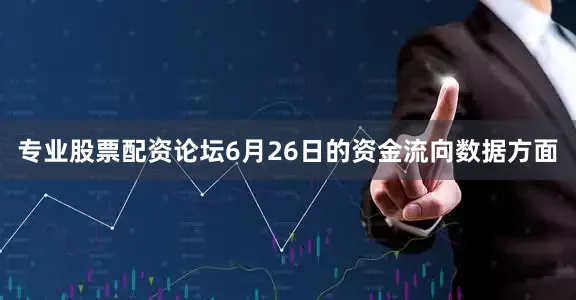 专业股票配资论坛6月26日的资金流向数据方面