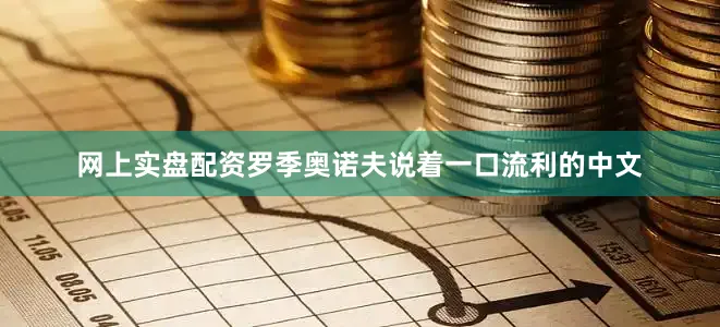 网上实盘配资  罗季奥诺夫说着一口流利的中文