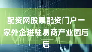 配资网股票配资门户一家外企进驻易商产业园后