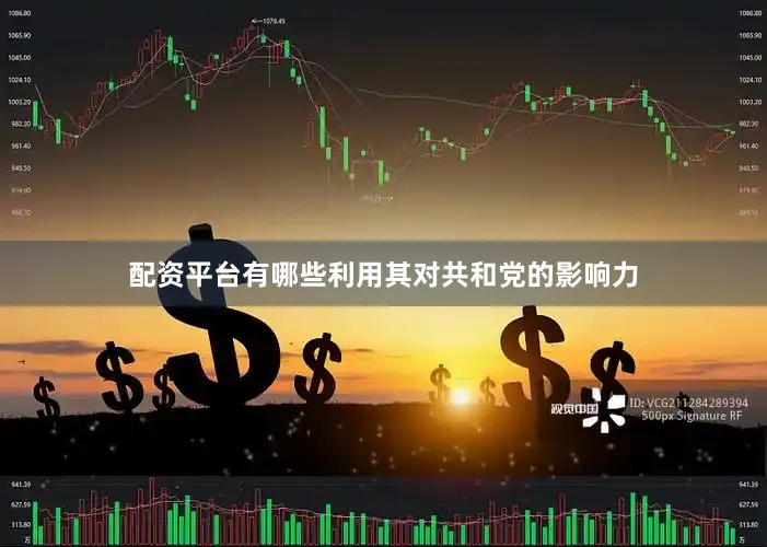 配资平台有哪些利用其对共和党的影响力
