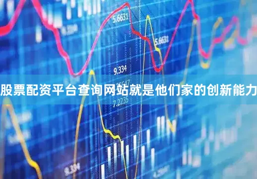 股票配资平台查询网站就是他们家的创新能力