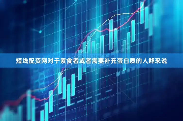 短线配资网对于素食者或者需要补充蛋白质的人群来说