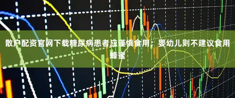 散户配资官网下载糖尿病患者应谨慎食用；婴幼儿则不建议食用蜂蜜