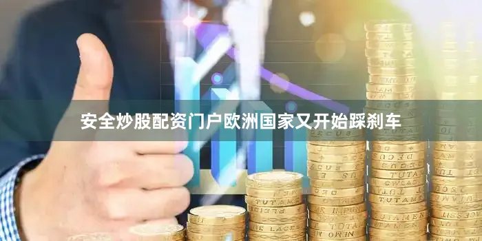 安全炒股配资门户欧洲国家又开始踩刹车