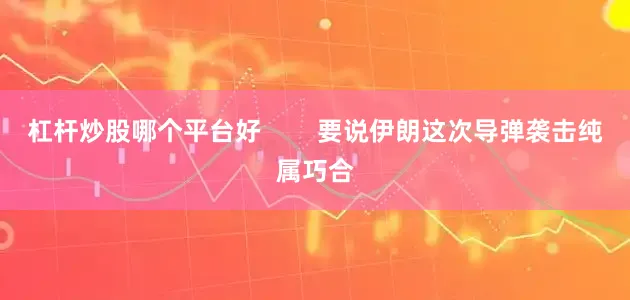 杠杆炒股哪个平台好        要说伊朗这次导弹袭击纯属巧合