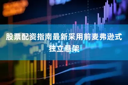 股票配资指南最新采用前麦弗逊式独立悬架