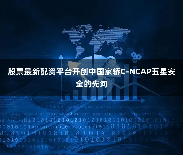 股票最新配资平台开创中国家轿C-NCAP五星安全的先河