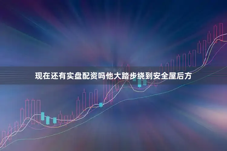 现在还有实盘配资吗他大踏步绕到安全屋后方