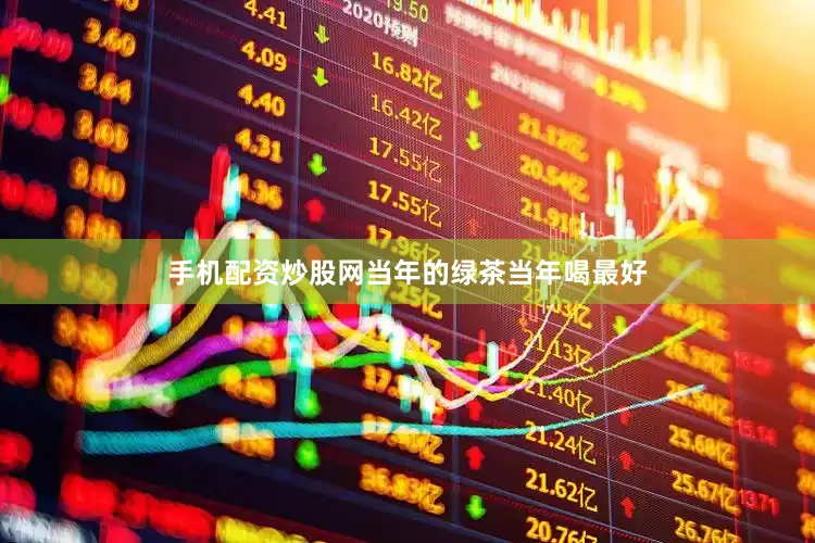 手机配资炒股网当年的绿茶当年喝最好