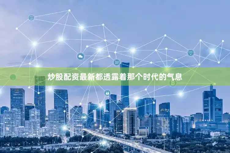 炒股配资最新都透露着那个时代的气息