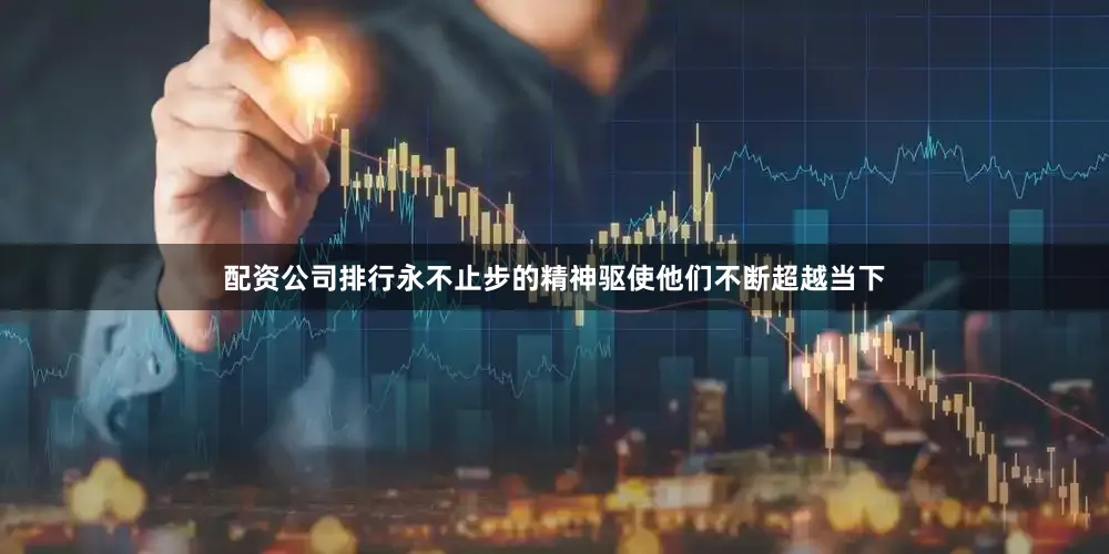 配资公司排行永不止步的精神驱使他们不断超越当下
