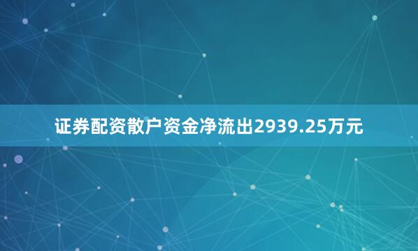 证券配资散户资金净流出2939.25万元