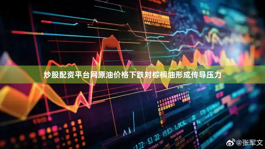 炒股配资平台网原油价格下跌对棕榈油形成传导压力