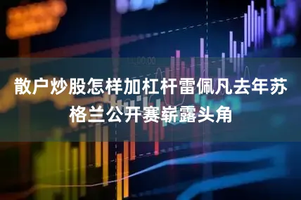 散户炒股怎样加杠杆雷佩凡去年苏格兰公开赛崭露头角