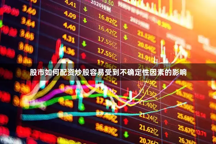 股市如何配资炒股容易受到不确定性因素的影响
