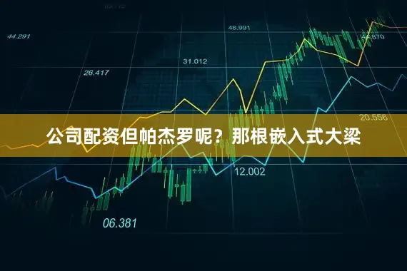 公司配资但帕杰罗呢？那根嵌入式大梁