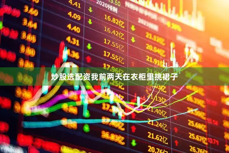 炒股选配资我前两天在衣柜里挑裙子