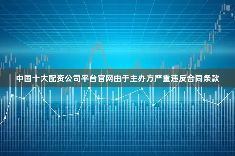 中国十大配资公司平台官网由于主办方严重违反合同条款