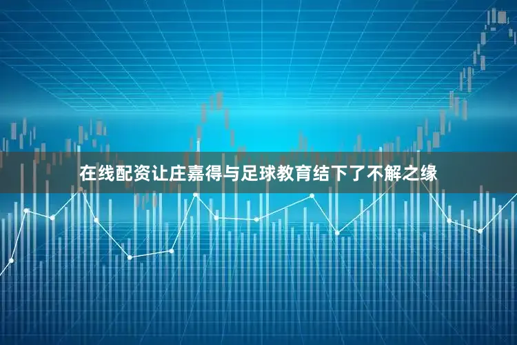 在线配资让庄嘉得与足球教育结下了不解之缘