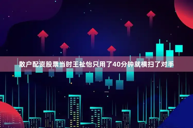 散户配资股票当时王祉怡只用了40分钟就横扫了对手