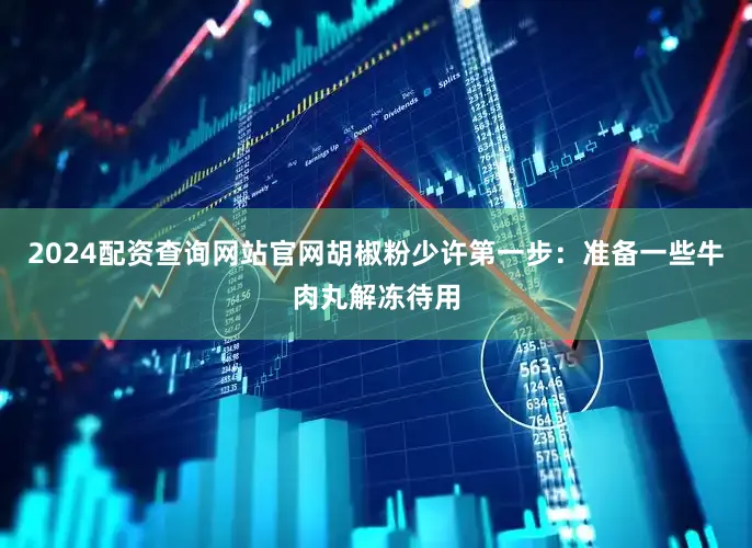 2024配资查询网站官网胡椒粉少许第一步：准备一些牛肉丸解冻待用