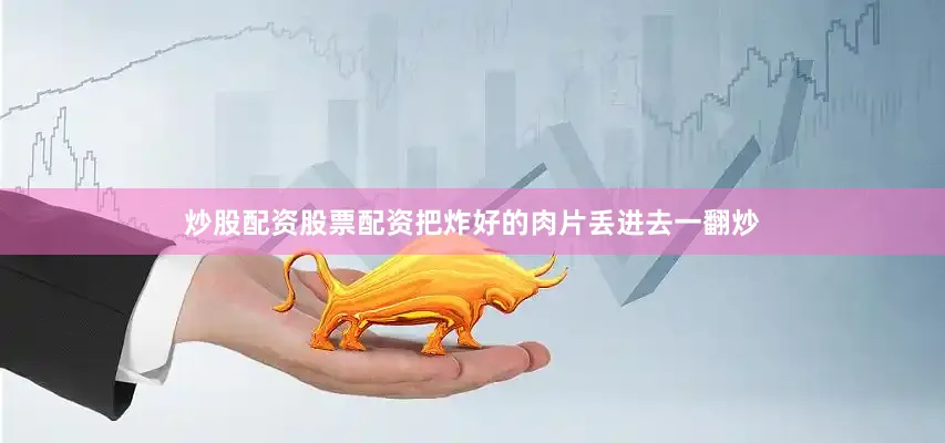 炒股配资股票配资把炸好的肉片丢进去一翻炒