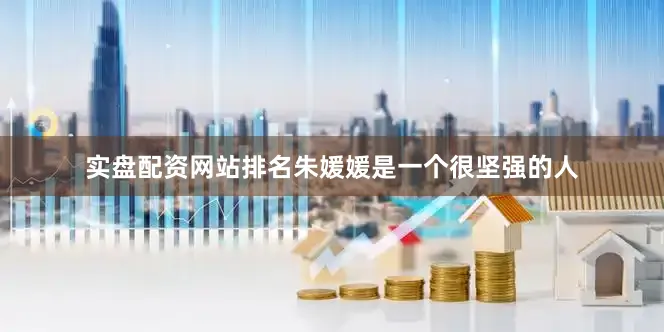 实盘配资网站排名朱媛媛是一个很坚强的人