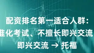 配资排名第一适合人群:适应标准化考试、不擅长即兴交流 → 托福