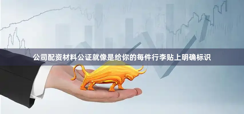 公司配资材料公证就像是给你的每件行李贴上明确标识