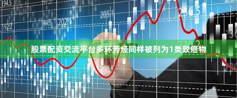 股票配资交流平台多环芳烃同样被列为1类致癌物