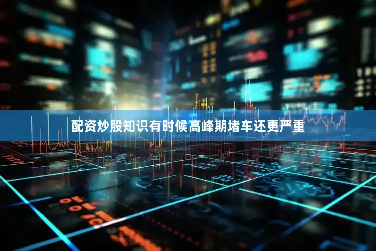 配资炒股知识有时候高峰期堵车还更严重
