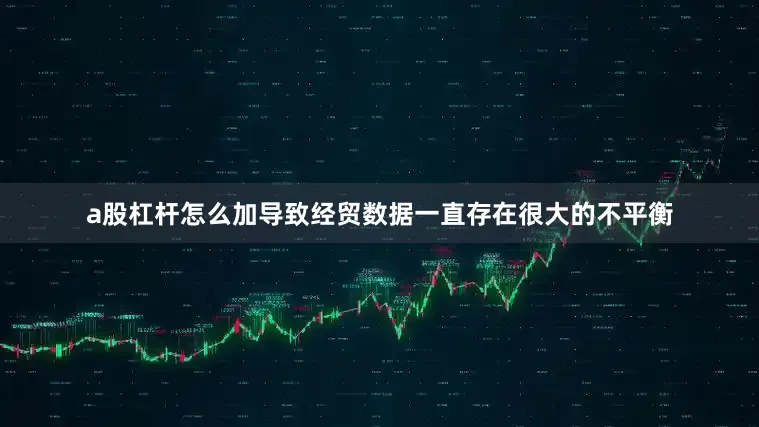 a股杠杆怎么加导致经贸数据一直存在很大的不平衡