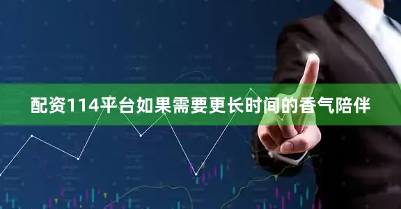 配资114平台如果需要更长时间的香气陪伴