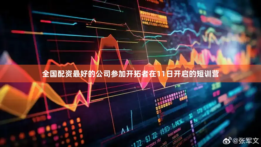 全国配资最好的公司参加开拓者在11日开启的短训营
