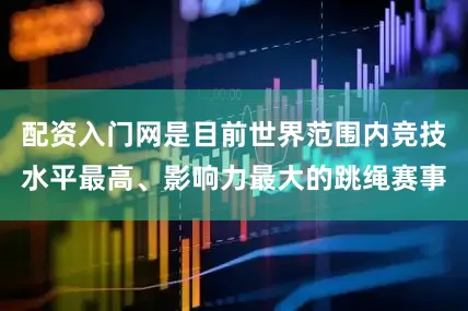 配资入门网是目前世界范围内竞技水平最高、影响力最大的跳绳赛事