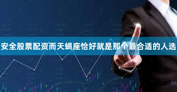 安全股票配资而天蝎座恰好就是那个最合适的人选