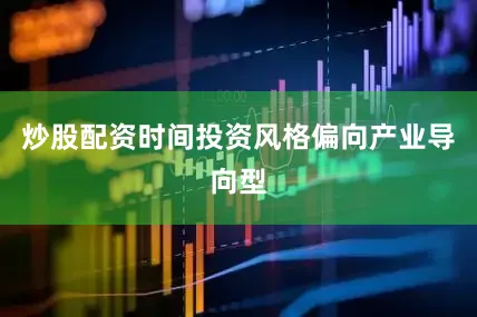 炒股配资时间投资风格偏向产业导向型