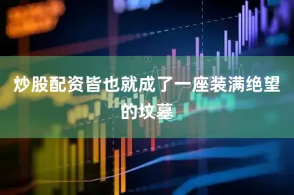 炒股配资皆也就成了一座装满绝望的坟墓