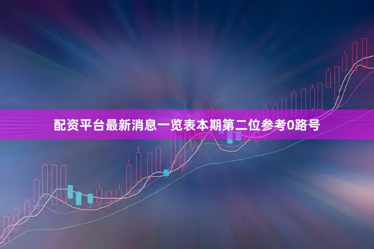 配资平台最新消息一览表本期第二位参考0路号