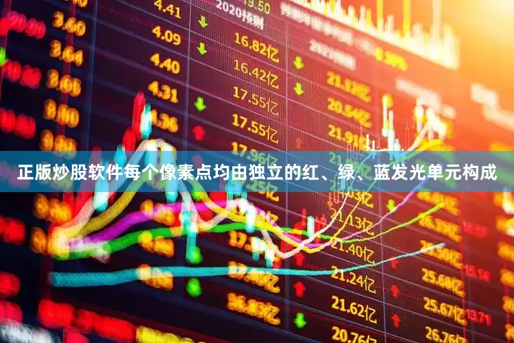 正版炒股软件每个像素点均由独立的红、绿、蓝发光单元构成
